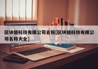 区块链科技有限公司名称[区块链科技有限公司名称大全]