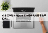 山东区块链公司[山东区块链研究院是事业单位吗]