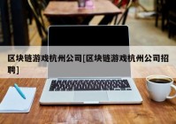 区块链游戏杭州公司[区块链游戏杭州公司招聘]