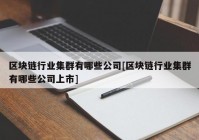 区块链行业集群有哪些公司[区块链行业集群有哪些公司上市]