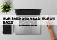 区块链技术服务公司名称怎么取[区块链公司业务范围]