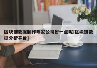 区块链数据制作哪家公司好一点呢[区块链数据分析平台]