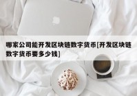 哪家公司能开发区块链数字货币[开发区块链数字货币要多少钱]