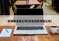 区块链系统公司[有名的区块链公司]