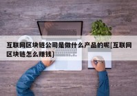 互联网区块链公司是做什么产品的呢[互联网区块链怎么赚钱]