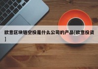 欧意区块链空投是什么公司的产品[欧意投资]