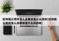 区块链公司开发人员要求是什么样的[区块链公司开发人员要求是什么样的呢]