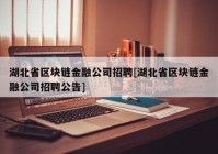 湖北省区块链金融公司招聘[湖北省区块链金融公司招聘公告]