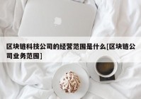 区块链科技公司的经营范围是什么[区块链公司业务范围]