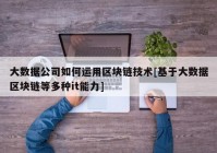 大数据公司如何运用区块链技术[基于大数据区块链等多种it能力]