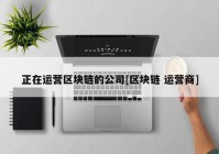 正在运营区块链的公司[区块链 运营商]