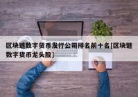 区块链数字货币发行公司排名前十名[区块链数字货币龙头股]