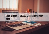 区块链金融公司circle获[区块链金融机构]