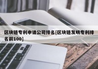 区块链专利申请公司排名[区块链发明专利排名前100]