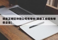 赣县正规区块链公司有哪些[赣县工业园有哪些企业]