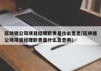 区块链公司项目经理职责是什么意思[区块链公司项目经理职责是什么意思啊]