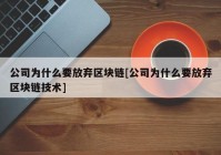 公司为什么要放弃区块链[公司为什么要放弃区块链技术]