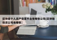 区块链个人资产交易平台有哪些公司[区块链投资公司有哪些]