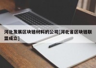 河北发展区块链材料的公司[河北省区块链联盟成立]