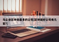 马云说区块链最多的公司[区块链好公司有几家?]