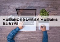 木炎区块链公司怎么样真实吗[木炎区块链准备上市了吗]