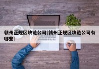 赣州正规区块链公司[赣州正规区块链公司有哪些]