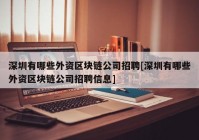 深圳有哪些外资区块链公司招聘[深圳有哪些外资区块链公司招聘信息]