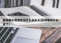 区块链公司现在为什么这么火[区块链为什么凉了]