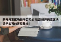 新开两家区块链子公司的背后[新开两家区块链子公司的背后是谁]