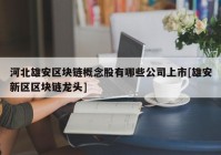 河北雄安区块链概念股有哪些公司上市[雄安新区区块链龙头]