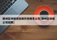 赣州区块链钱包制作找哪家公司[赣州区块链公司招聘]