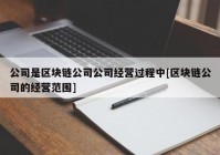 公司是区块链公司公司经营过程中[区块链公司的经营范围]