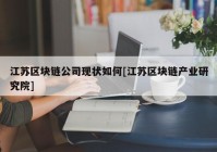 江苏区块链公司现状如何[江苏区块链产业研究院]