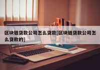 区块链贷款公司怎么贷款[区块链贷款公司怎么贷款的]