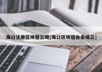 海口注册区块链公司[海口区块链协会成立]