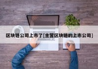 区块链公司上市了[主营区块链的上市公司]