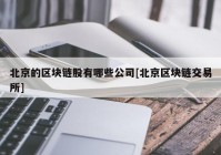 北京的区块链股有哪些公司[北京区块链交易所]