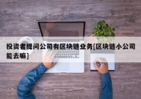 投资者提问公司有区块链业务[区块链小公司能去嘛]